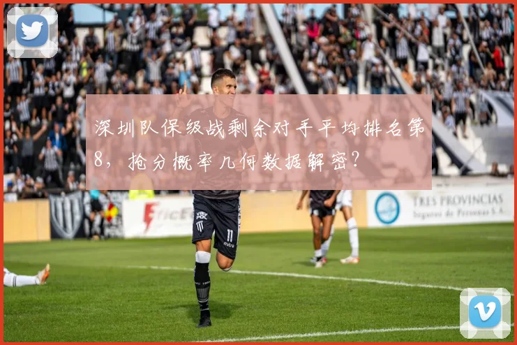 深圳队保级战剩余对手平均排名第8，抢分概率几何数据解密？