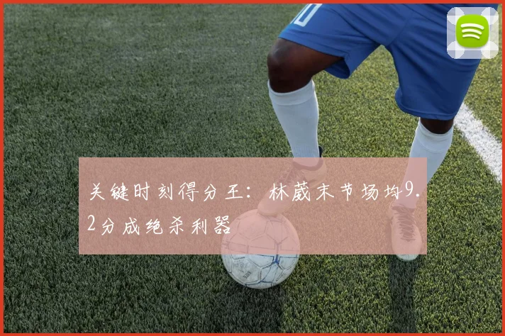 关键时刻得分王：林葳末节场均9.2分成绝杀利器